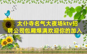 太仆寺名气大夜场ktv招聘公司包厢爆满欢迎你的加入
